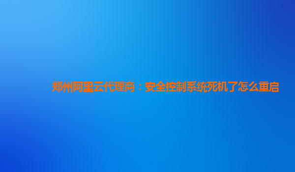 鄭州阿里云代理商：安全控制系統死機了怎么重啟