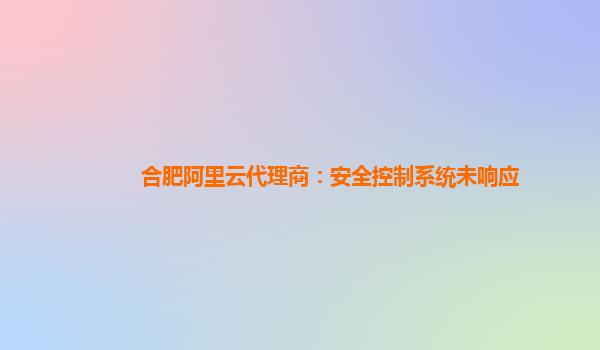 合肥阿里云代理商：安全控制系統未響應