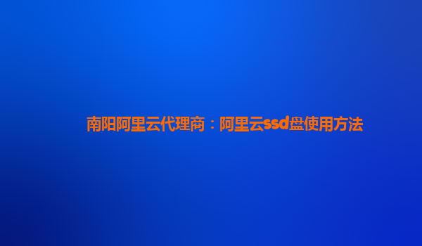 南陽(yáng)阿里云代理商：阿里云ssd盤使用方法