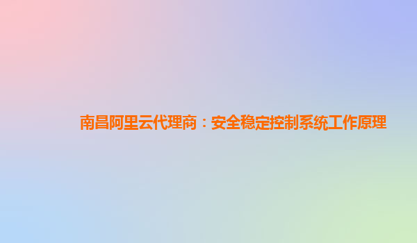 南昌阿里云代理商：安全穩定控制系統工作原理