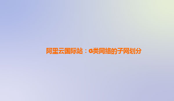 阿里云國際站：a類網(wǎng)絡的子網(wǎng)劃分