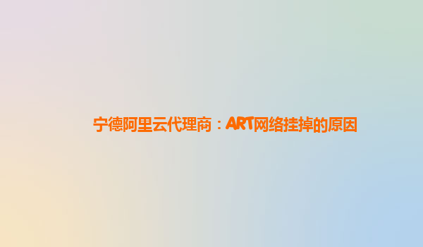 寧德阿里云代理商：ART網絡掛掉的原因