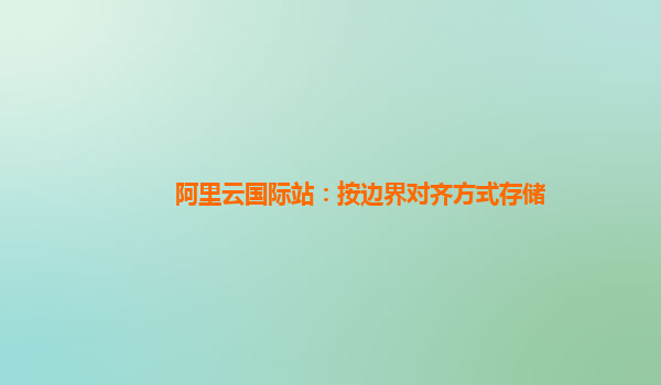 阿里云國際站：按邊界對齊方式存儲