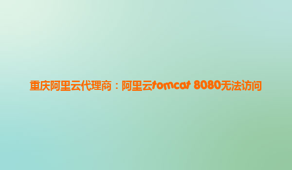 重慶阿里云代理商：阿里云tomcat 8080無法訪問