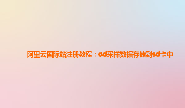 阿里云國際站注冊教程：ad采樣數(shù)據存儲到sd卡中