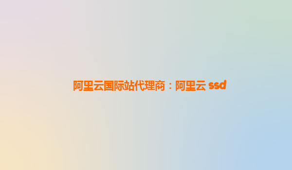 阿里云國(guó)際站代理商：阿里云 ssd