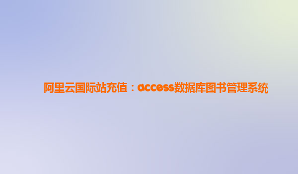 阿里云國際站充值：access數據庫圖書管理系統