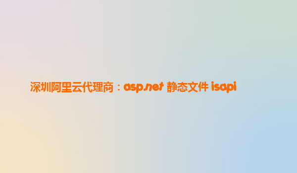 深圳阿里云代理商：asp.net 靜態文件 isapi
