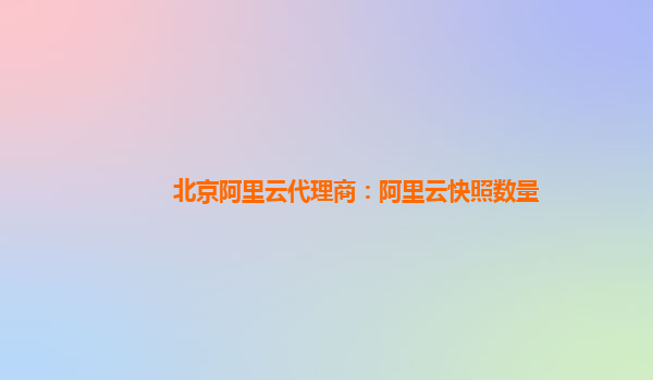 北京阿里云代理商：阿里云快照數量