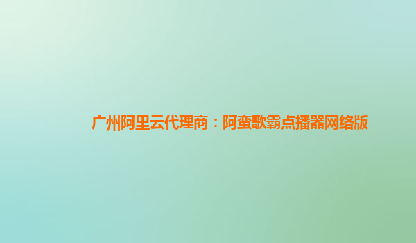 廣州阿里云代理商:阿蠻歌霸點(diǎn)播器網(wǎng)絡(luò)版