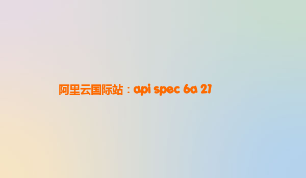 阿里云國(guó)際站：api spec 6a 21