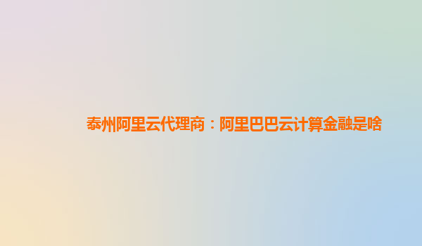 泰州阿里云代理商：阿里巴巴云計算金融是啥