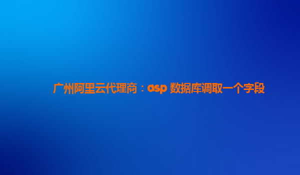廣州阿里云代理商：asp 數據庫調取一個字段