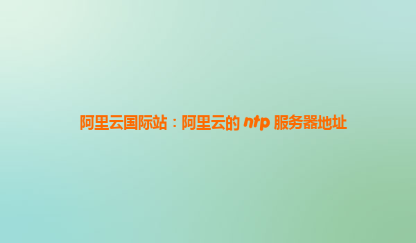 阿里云國際站：阿里云的 ntp 服務(wù)器地址
