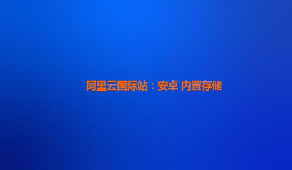 阿里云國際站：安卓 內(nèi)置存儲