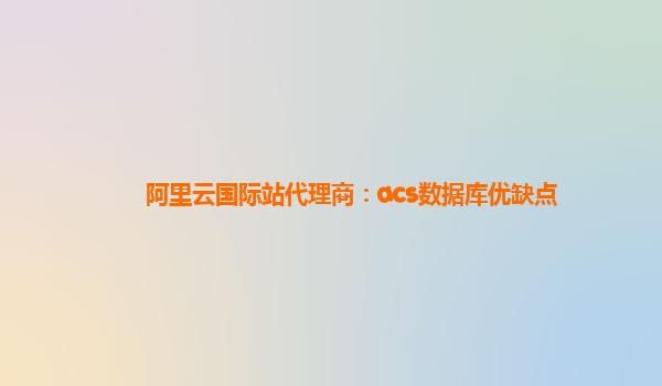 阿里云國(guó)際站代理商：acs數(shù)據(jù)庫(kù)優(yōu)缺點(diǎn)