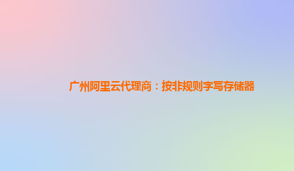 廣州阿里云代理商：按非規(guī)則字寫存儲(chǔ)器