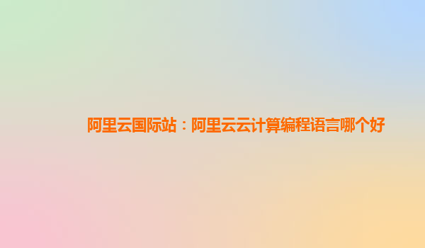阿里云國際站：阿里云云計算編程語言哪個好