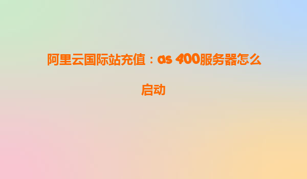 阿里云國際站充值：as 400服務器怎么啟動