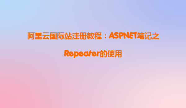 阿里云國際站注冊教程：ASPNET筆記之Repeater的使用