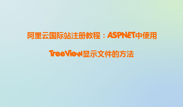 阿里云國際站注冊教程：ASPNET中使用TreeView顯示文件的方法