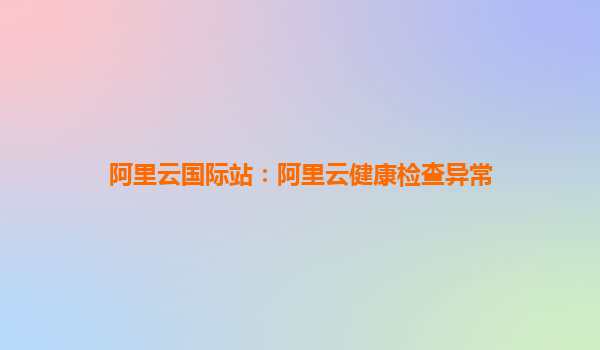 阿里云國際站:阿里云健康檢查異常