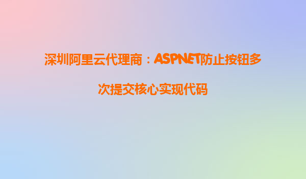 深圳阿里云代理商：ASPNET防止按鈕多次提交核心實現代碼