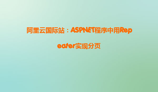 阿里云國際站：ASPNET程序中用Repeater實現(xiàn)分頁