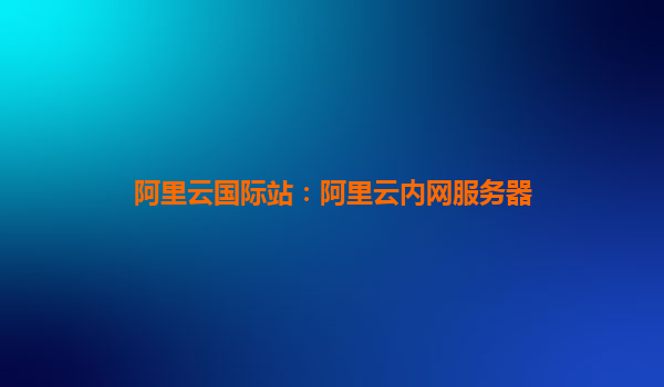 阿里云國際站：阿里云內網服務器