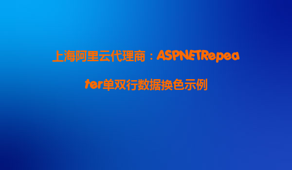 上海阿里云代理商：ASPNETRepeater單雙行數(shù)據(jù)換色示例