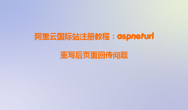 阿里云國際站注冊教程：aspneturl重寫后頁面回傳問題