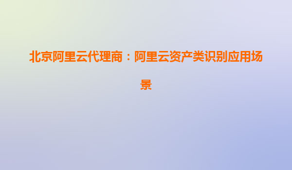 北京阿里云代理商：阿里云資產類識別應用場景