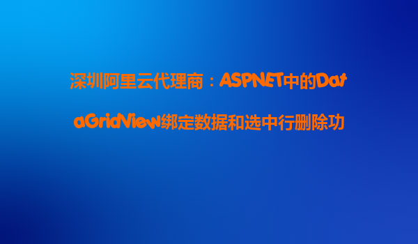 深圳阿里云代理商:ASPNET中的DataGridView綁定數據和選中行刪除功能具體實例