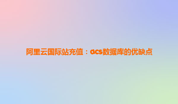 阿里云國(guó)際站充值：acs數(shù)據(jù)庫(kù)的優(yōu)缺點(diǎn)