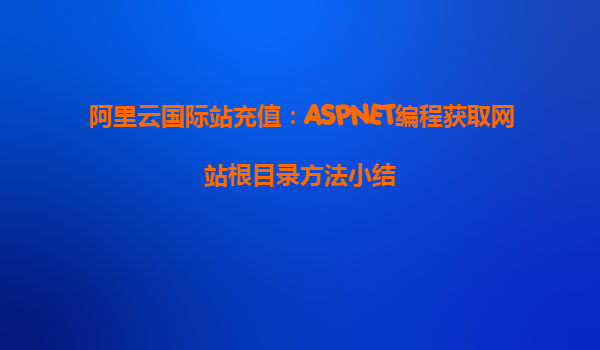 阿里云國際站充值：ASPNET編程獲取網站根目錄方法小結