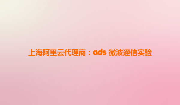 上海阿里云代理商：ads 微波通信實驗