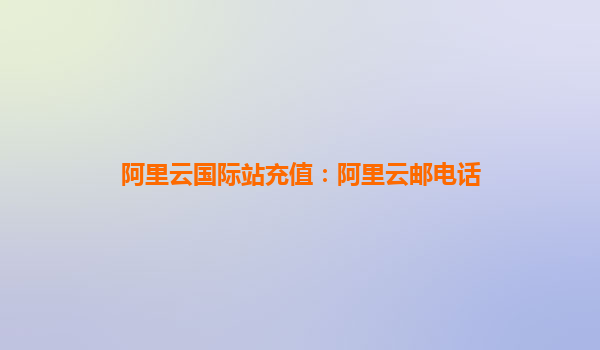 阿里云國際站充值:阿里云郵電話