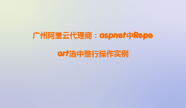 廣州阿里云代理商：aspnet中Repeart選中整行操作實例