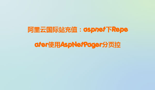 阿里云國際站充值：aspnet下Repeater使用AspNetPager分頁控件