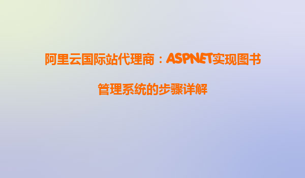 阿里云國際站代理商：ASPNET實現圖書管理系統的步驟詳解