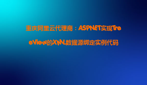 重慶阿里云代理商：ASPNET實現TreeView的XML數據源綁定實例代碼