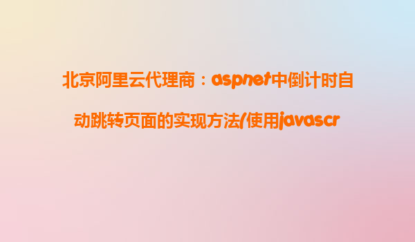 北京阿里云代理商:aspnet中倒計時自動跳轉頁面的實現方法(使用javascript)
