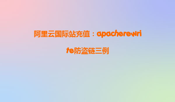 阿里云國(guó)際站充值：apacherewrite防盜鏈三例