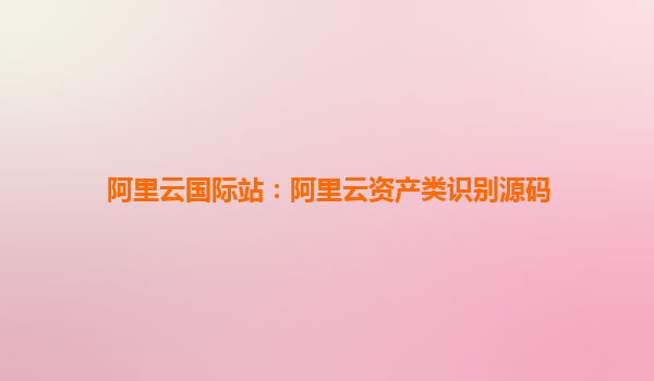 阿里云國際站：阿里云資產類識別源碼