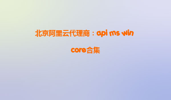 北京阿里云代理商：api ms win core合集