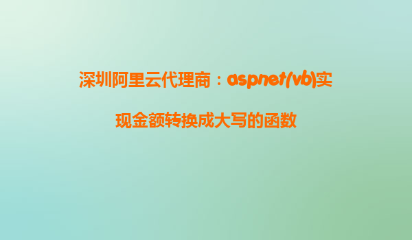 深圳阿里云代理商：aspnet(vb)實(shí)現(xiàn)金額轉(zhuǎn)換成大寫的函數(shù)