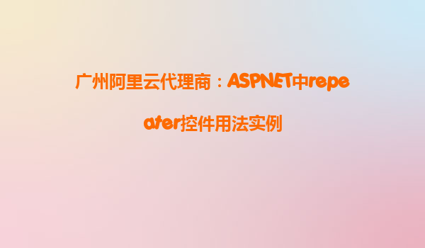 廣州阿里云代理商：ASPNET中repeater控件用法實例