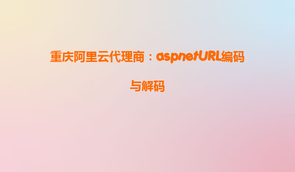 重慶阿里云代理商：aspnetURL編碼與解碼