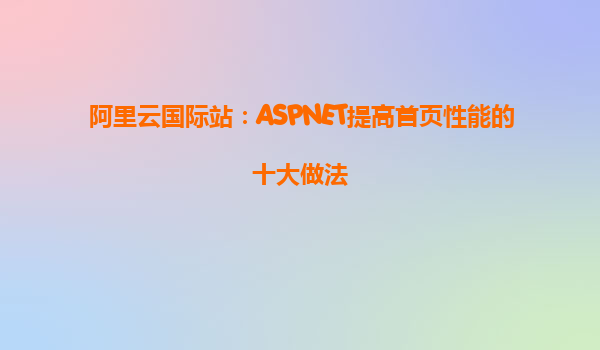 阿里云國際站：ASPNET提高首頁性能的十大做法