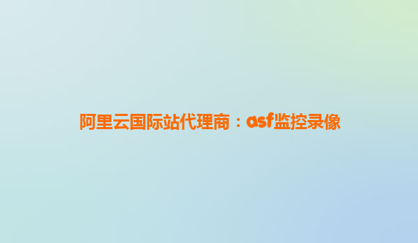 阿里云國際站代理商：asf監控錄像